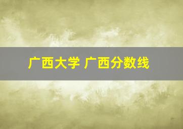 广西大学 广西分数线